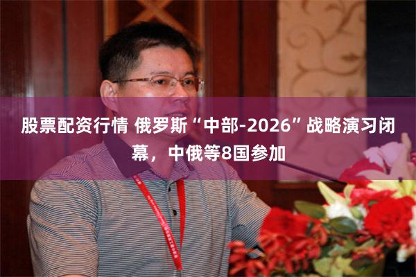 股票配资行情 俄罗斯“中部-2026”战略演习闭幕，中俄等8国参加