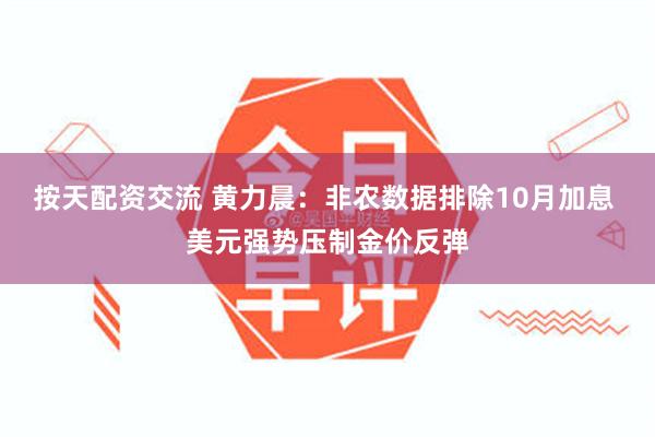 按天配资交流 黄力晨：非农数据排除10月加息 美元强势压制金价反弹