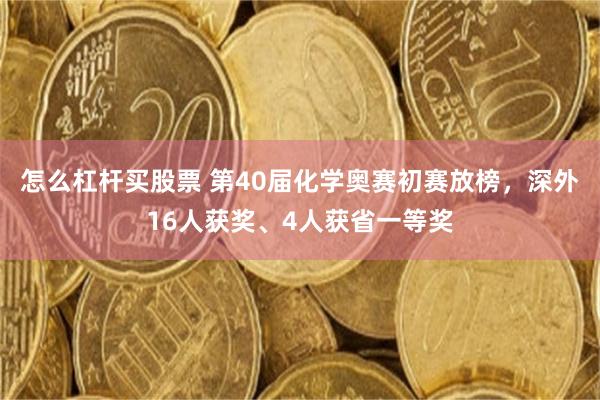 怎么杠杆买股票 第40届化学奥赛初赛放榜，深外16人获奖、4人获省一等奖