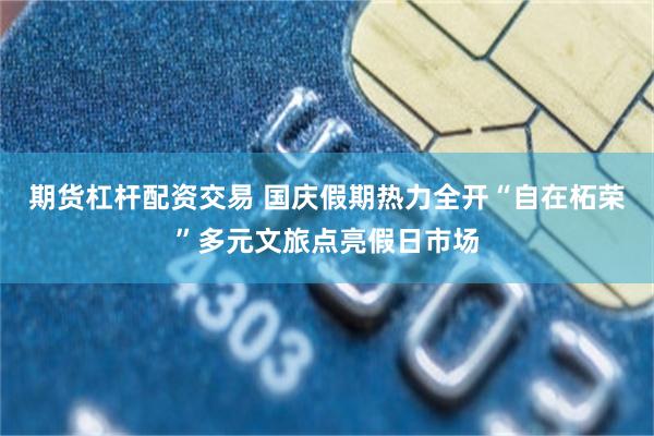 期货杠杆配资交易 国庆假期热力全开“自在柘荣”多元文旅点亮假日市场