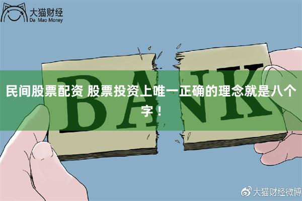民间股票配资 股票投资上唯一正确的理念就是八个字 !
